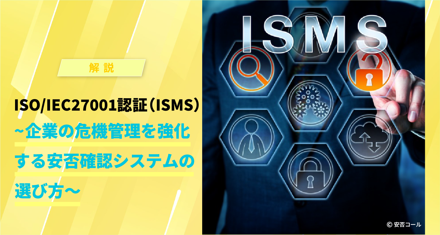 ISO/IEC 27001認証（ISMS）　～企業の危機管理を強化する安否確認システムの選び方～