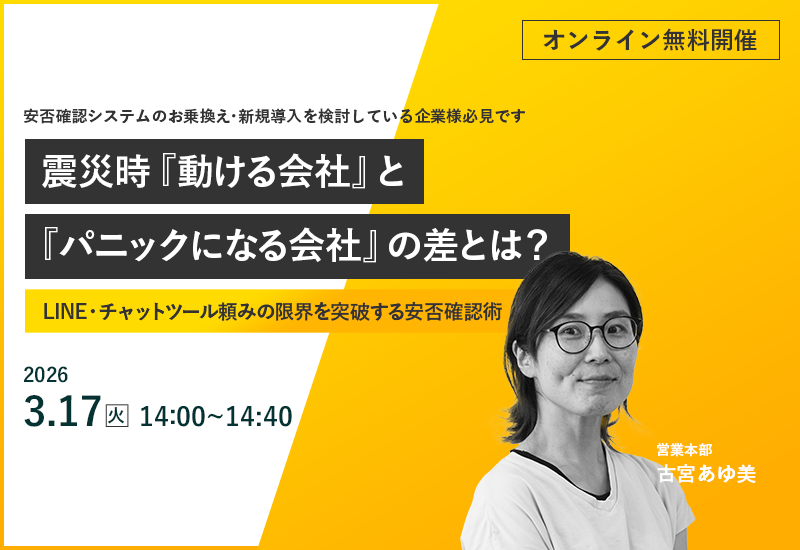 3/17（火）【オンラインセミナー】震災時『動ける会社』と『パニックになる会社』の差とは？  〜LINE・チャットツール頼みの限界を突破する安否確認術〜