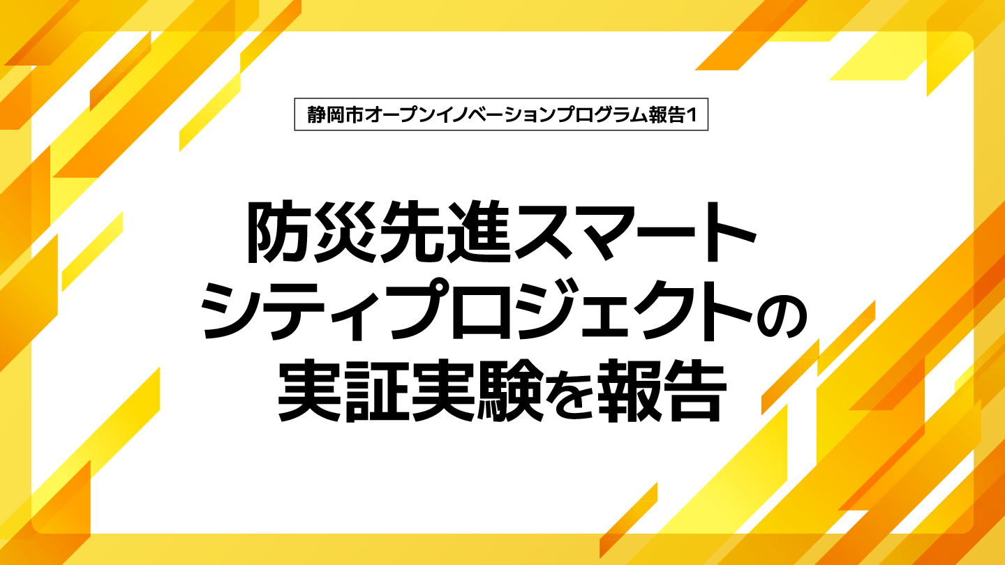 静岡市オープンイノベーションプログラムで、防災先進スマートシティプロジェクトの実証実験を報告