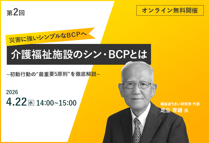 4/22（水）【第2回】介護福祉施設のシン・BCP（事業継続計画）とは ～初動行動【最重要5原則】を徹底解説～
