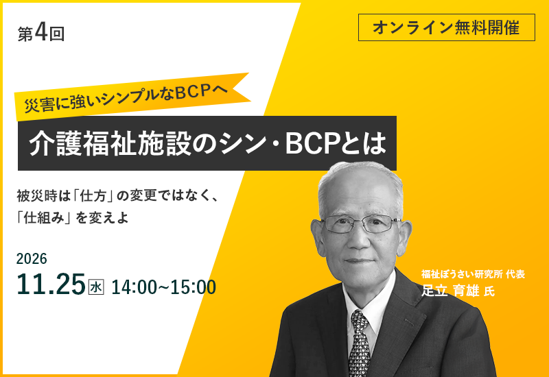 11/25（水）【第4回】介護福祉施設のシン・BCP（事業継続計画）とは ～被災時は「仕方」の変更ではなく「仕組み」を変えよ～