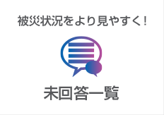 未回答一覧:被災状況をより見やすく！